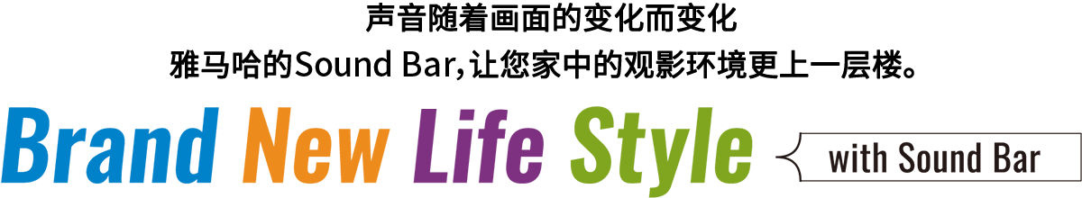 Brand New Life Style 音が変わると、映像も変わる。-ヤマハのサウンドバーが、あなたの家のTV環(huán)境を劇的に進化させる。 - with Sound Bar