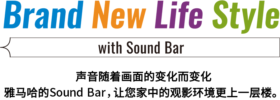 Brand New Life Style 音が変わると、映像も変わる。-ヤマハのサウンドバーが、あなたの家のTV環(huán)境を劇的に進化させる。 - with Sound Bar